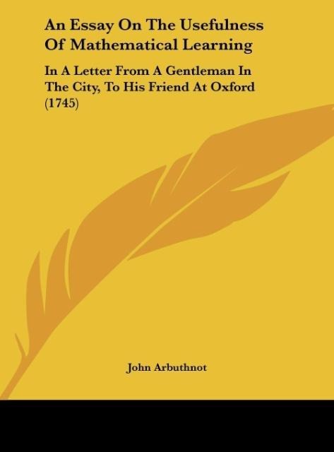 An Essay On The Usefulness Of Mathematical Learning: In A Letter From A Gentleman In The City, To His Friend At Oxford (1745)