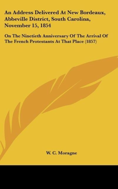 An Address Delivered At New Bordeaux, Abbeville District, South Carolina, November 15, 1854: On The Ninetieth Anniversary Of The Arrival Of The French Protestants At That Place (1857)