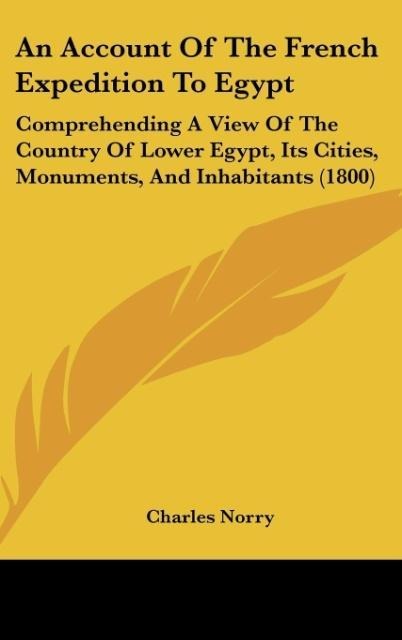 An Account Of The French Expedition To Egypt: Comprehending A View Of The Country Of Lower Egypt, Its Cities, Monuments, And Inhabitants (1800)