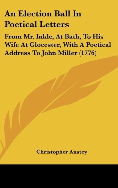 An Election Ball In Poetical Letters: From Mr. Inkle, At Bath, To His Wife At Glocester, With A Poetical Address To John Miller (1776)