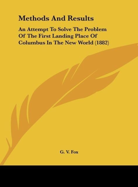 Methods And Results: An Attempt To Solve The Problem Of The First Landing Place Of Columbus In The New World (1882)