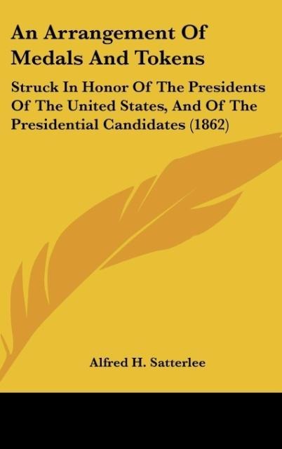 An Arrangement Of Medals And Tokens: Struck In Honor Of The Presidents Of The United States, And Of The Presidential Candidates (1862)