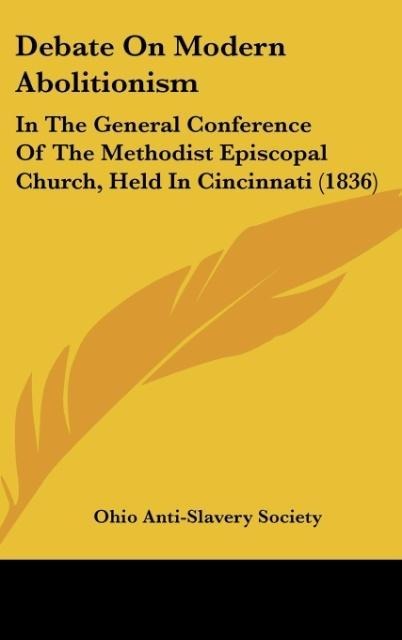 Debate On Modern Abolitionism: In The General Conference Of The Methodist Episcopal Church, Held In Cincinnati (1836)