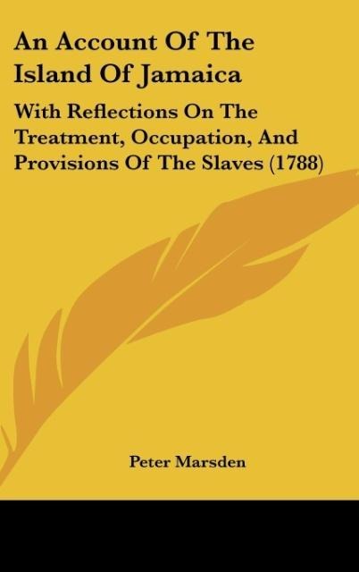 An Account Of The Island Of Jamaica: With Reflections On The Treatment, Occupation, And Provisions Of The Slaves (1788)