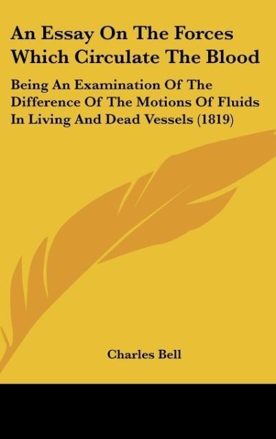 An Essay On The Forces Which Circulate The Blood: Being An Examination Of The Difference Of The Motions Of Fluids In Living And Dead Vessels (1819)