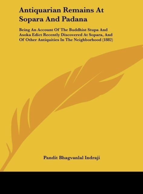 Antiquarian Remains At Sopara And Padana: Being An Account Of The Buddhist Stupa And Asoka Edict Recently Discovered At Sopara, And Of Other Antiquities In The Neighborhood (1882)