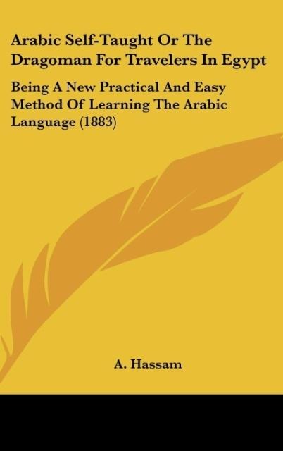 Arabic Self-Taught Or The Dragoman For Travelers In Egypt: Being A New Practical And Easy Method Of Learning The Arabic Language (1883)