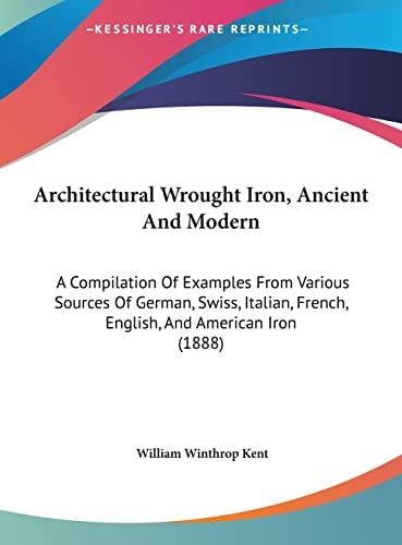 Architectural Wrought Iron, Ancient And Modern: A Compilation Of Examples From Various Sources Of German, Swiss, Italian, French, English, And American Iron (1888)
