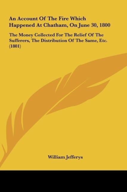 An Account Of The Fire Which Happened At Chatham, On June 30, 1800: The Money Collected For The Relief Of The Sufferers, The Distribution Of The Same, Etc. (1801)