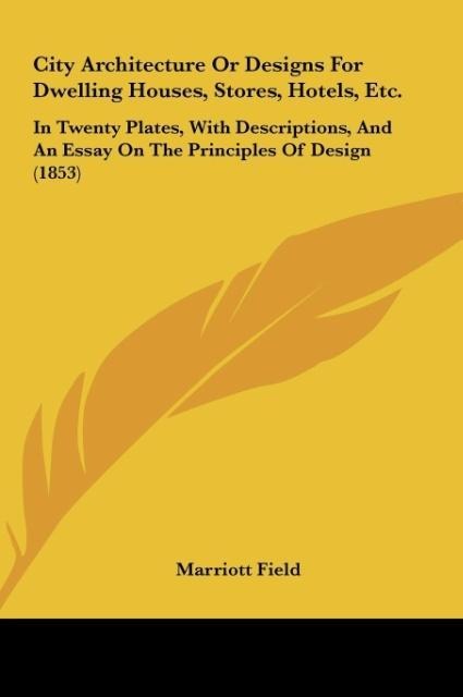 City Architecture Or Designs For Dwelling Houses, Stores, Hotels, Etc.: In Twenty Plates, With Descriptions, And An Essay On The Principles Of Design (1853)