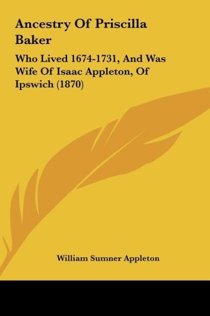 Ancestry Of Priscilla Baker: Who Lived 1674-1731, And Was Wife Of Isaac Appleton, Of Ipswich (1870)