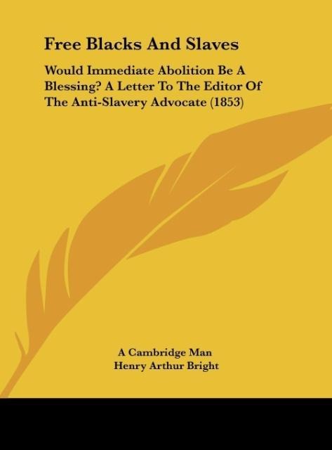 Free Blacks And Slaves: Would Immediate Abolition Be A Blessing? A Letter To The Editor Of The Anti-Slavery Advocate (1853)