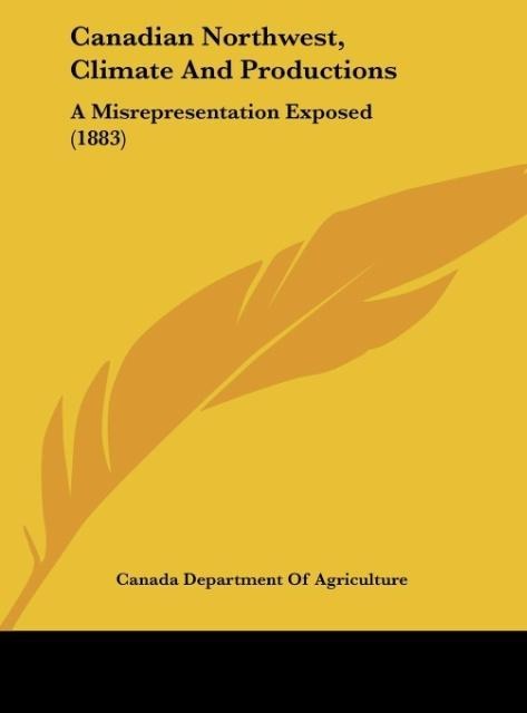 Canadian Northwest, Climate And Productions: A Misrepresentation Exposed (1883)