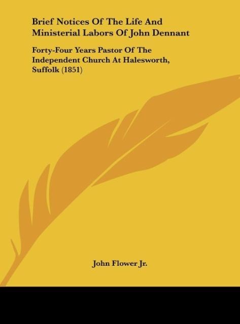 Brief Notices Of The Life And Ministerial Labors Of John Dennant: Forty-Four Years Pastor Of The Independent Church At Halesworth, Suffolk (1851)