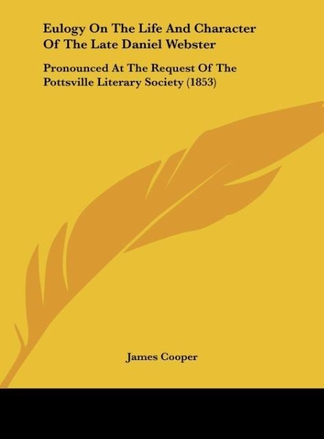 Eulogy On The Life And Character Of The Late Daniel Webster: Pronounced At The Request Of The Pottsville Literary Society (1853)
