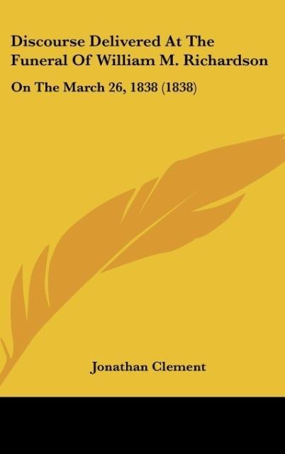 Discourse Delivered At The Funeral Of William M. Richardson: On The March 26, 1838 (1838)