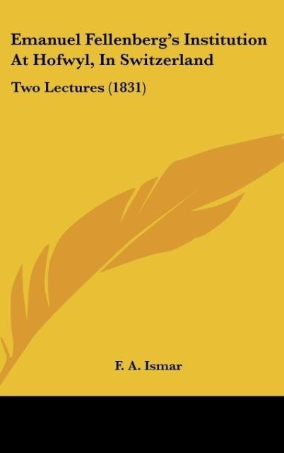 Emanuel Fellenbergs Institution At Hofwyl, In Switzerland: Two Lectures (1831)