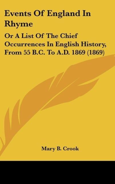 Events Of England In Rhyme: Or A List Of The Chief Occurrences In English History, From 55 B.C. To A.D. 1869 (1869)