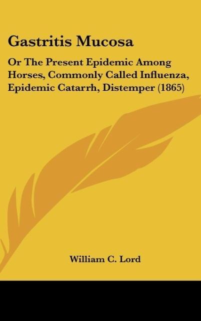Gastritis Mucosa: Or The Present Epidemic Among Horses, Commonly Called Influenza, Epidemic Catarrh, Distemper (1865)