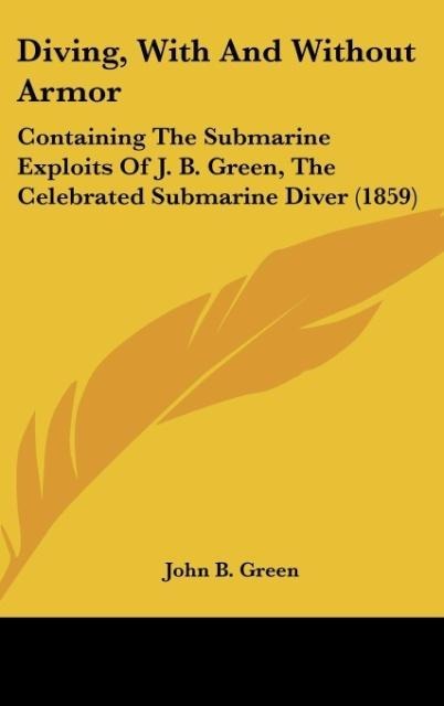 Diving, With And Without Armor: Containing The Submarine Exploits Of J. B. Green, The Celebrated Submarine Diver (1859)