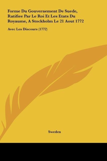 Forme Du Gouvernement De Suede, Ratifiee Par Le Roi Et Les Etats Du Royaume, A Stockholm Le 21 Aout 1772: Avec Les Discours (1772)