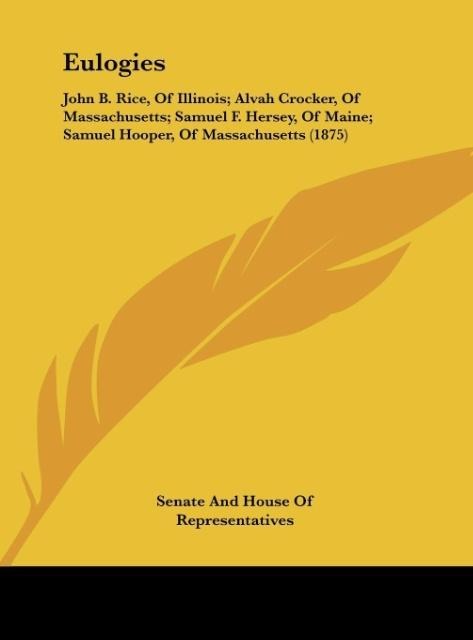 Eulogies: John B. Rice, Of Illinois; Alvah Crocker, Of Massachusetts; Samuel F. Hersey, Of Maine; Samuel Hooper, Of Massachusetts (1875)
