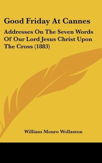 Good Friday At Cannes: Addresses On The Seven Words Of Our Lord Jesus Christ Upon The Cross (1883)