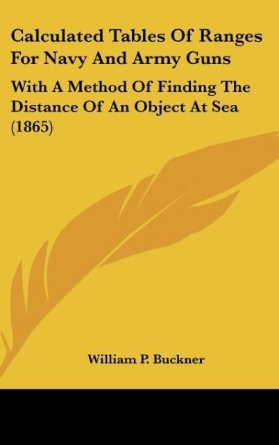 Calculated Tables Of Ranges For Navy And Army Guns: With A Method Of Finding The Distance Of An Object At Sea (1865)