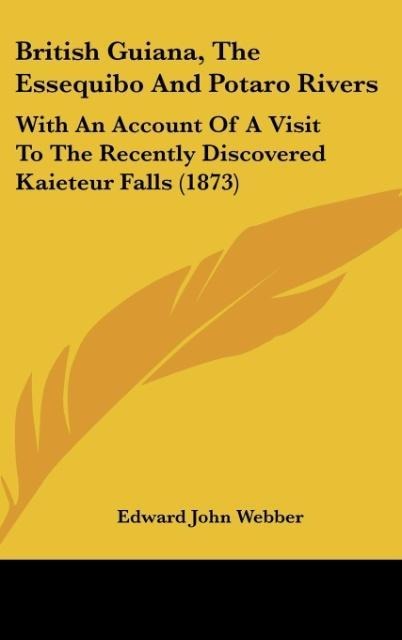 British Guiana, The Essequibo And Potaro Rivers: With An Account Of A Visit To The Recently Discovered Kaieteur Falls (1873)