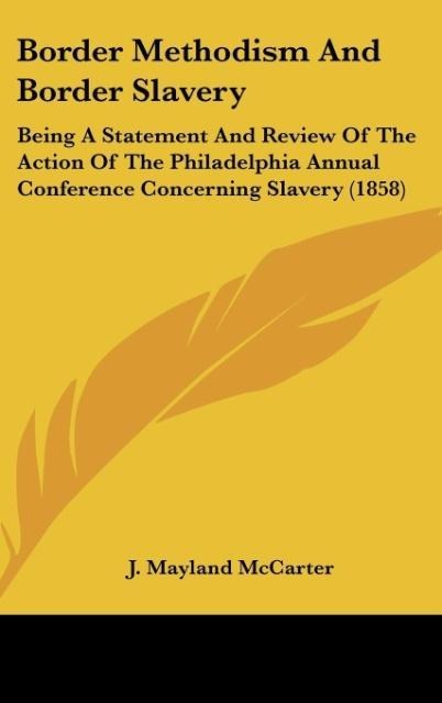 Border Methodism And Border Slavery: Being A Statement And Review Of The Action Of The Philadelphia Annual Conference Concerning Slavery (1858)