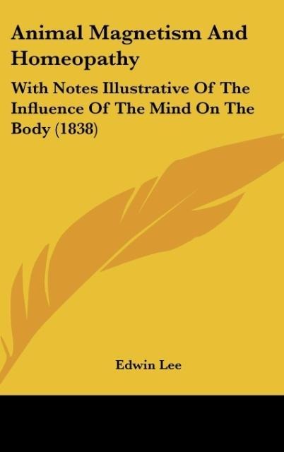Animal Magnetism And Homeopathy: With Notes Illustrative Of The Influence Of The Mind On The Body (1838)