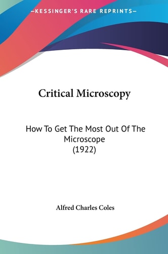 Critical Microscopy: How To Get The Most Out Of The Microscope (1922)
