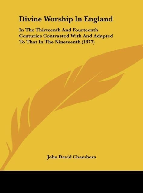 Divine Worship In England: In The Thirteenth And Fourteenth Centuries Contrasted With And Adapted To That In The Nineteenth (1877)