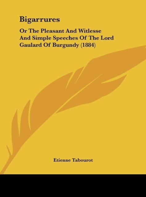 Bigarrures: Or The Pleasant And Witlesse And Simple Speeches Of The Lord Gaulard Of Burgundy (1884)