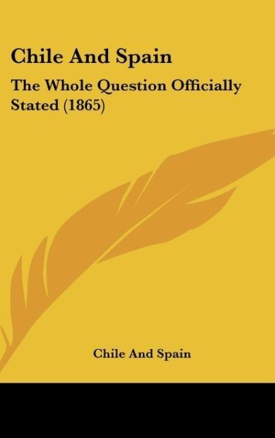Chile And Spain: The Whole Question Officially Stated (1865)