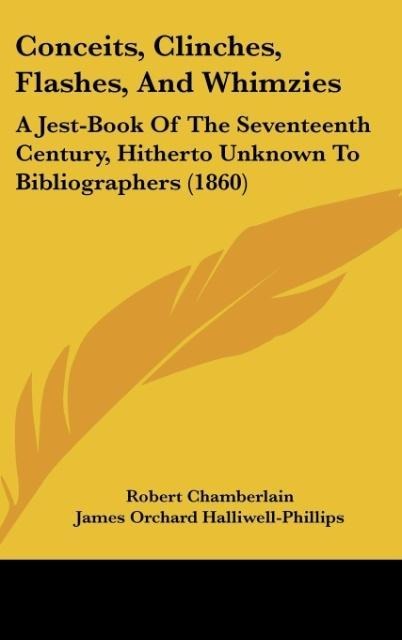 Conceits, Clinches, Flashes, And Whimzies: A Jest-Book Of The Seventeenth Century, Hitherto Unknown To Bibliographers (1860)