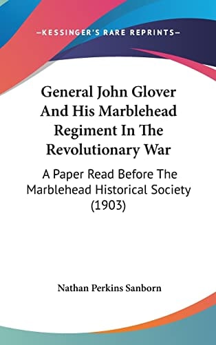 General John Glover And His Marblehead Regiment In The Revolutionary War: A Paper Read Before The Marblehead Historical Society (1903)