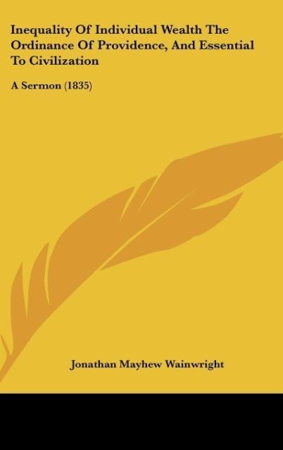 Inequality Of Individual Wealth The Ordinance Of Providence, And Essential To Civilization: A Sermon (1835)