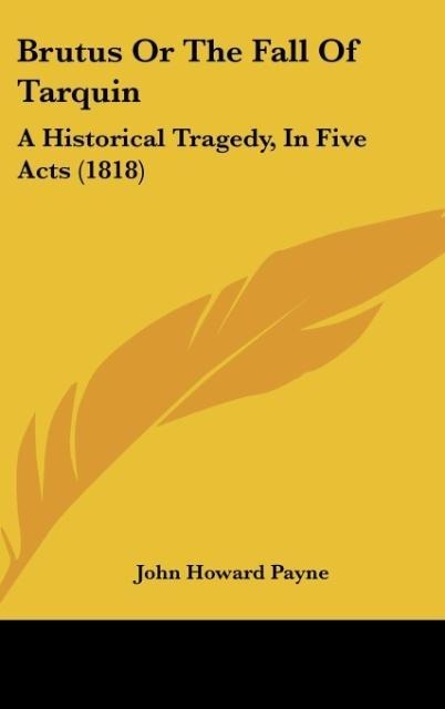 Brutus Or The Fall Of Tarquin: A Historical Tragedy, In Five Acts (1818)