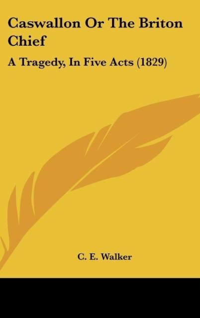 Caswallon Or The Briton Chief: A Tragedy, In Five Acts (1829)