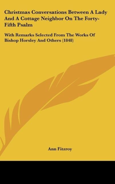 Christmas Conversations Between A Lady And A Cottage Neighbor On The Forty-Fifth Psalm: With Remarks Selected From The Works Of Bishop Horsley And Others (1848)