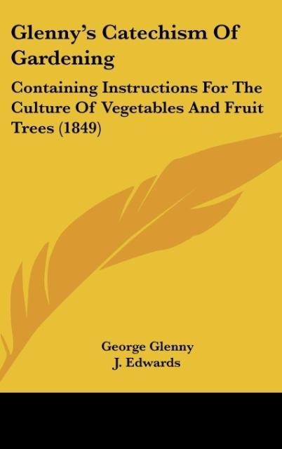 Glennys Catechism Of Gardening: Containing Instructions For The Culture Of Vegetables And Fruit Trees (1849)