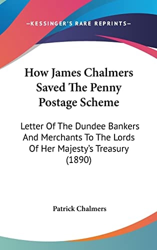 How James Chalmers Saved The Penny Postage Scheme: Letter Of The Dundee Bankers And Merchants To The Lords Of Her Majesty's Treasury (1890)