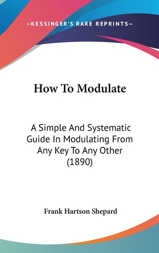 How To Modulate: A Simple And Systematic Guide In Modulating From Any Key To Any Other (1890)