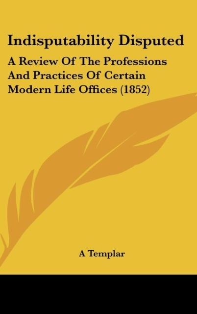 Indisputability Disputed: A Review Of The Professions And Practices Of Certain Modern Life Offices (1852)