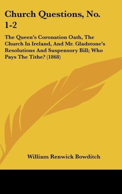Church Questions, No. 1-2: The Queens Coronation Oath, The Church In Ireland, And Mr. Gladstones Resolutions And Suspensory Bill; Who Pays The Tithe? (1868)