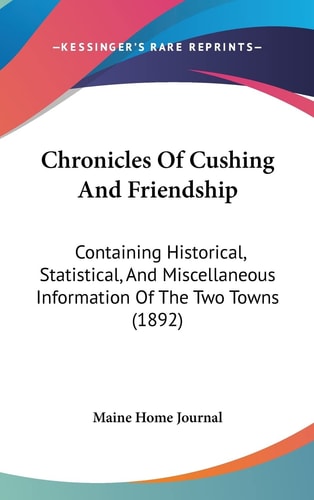 Chronicles Of Cushing And Friendship: Containing Historical, Statistical, And Miscellaneous Information Of The Two Towns (1892)