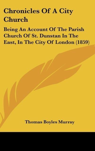 Chronicles Of A City Church: Being An Account Of The Parish Church Of St. Dunstan In The East, In The City Of London (1859)