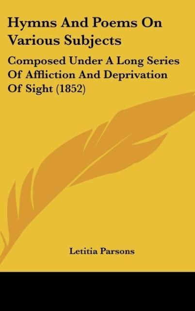 Hymns And Poems On Various Subjects: Composed Under A Long Series Of Affliction And Deprivation Of Sight (1852)