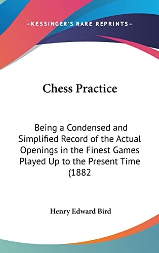 Chess Practice: Being a Condensed and Simplified Record of the Actual Openings in the Finest Games Played Up to the Present Time (1882